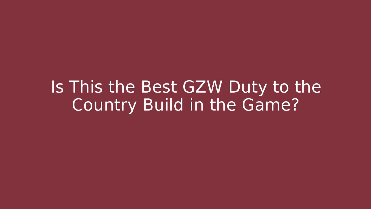 Is This the Best GZW Duty to the Country Build in the Game?