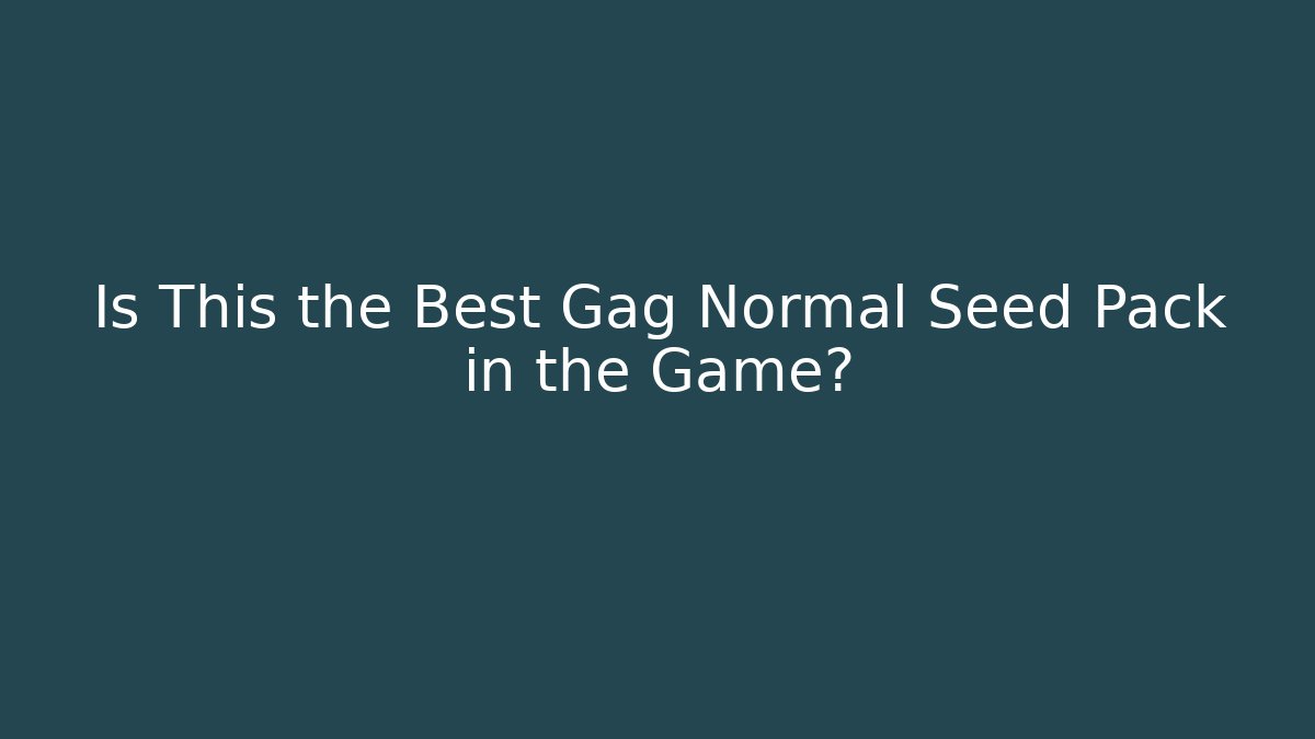 Is This the Best Gag Normal Seed Pack in the Game?