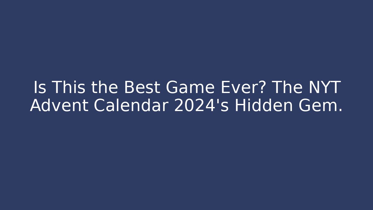 Is This the Best Game Ever? The NYT Advent Calendar 2024's Hidden Gem.