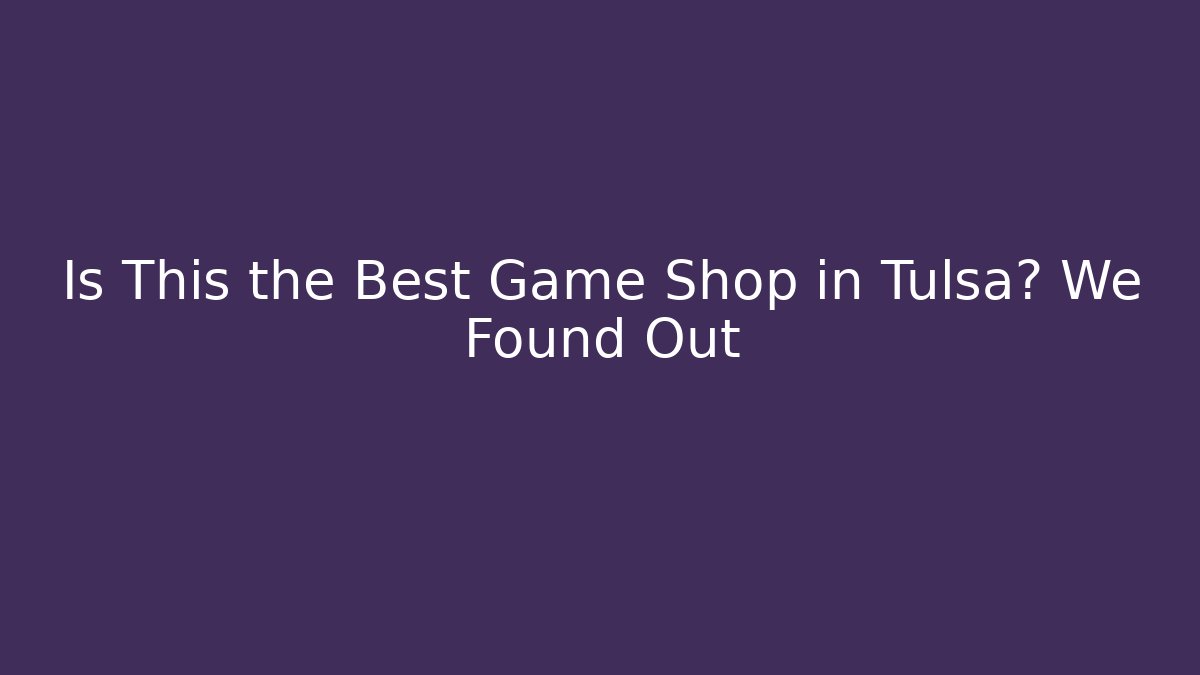 Is This the Best Game Shop in Tulsa? We Found Out - Critter Realm