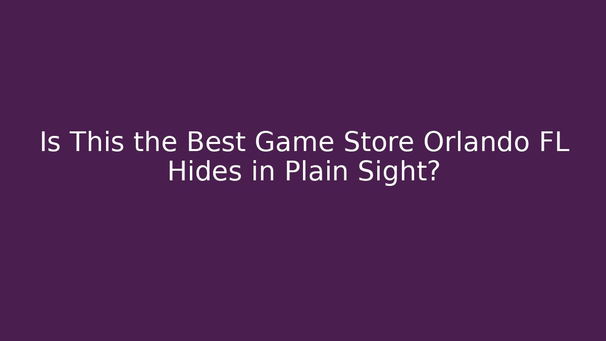 Is This the Best Game Store Orlando FL Hides in Plain Sight?