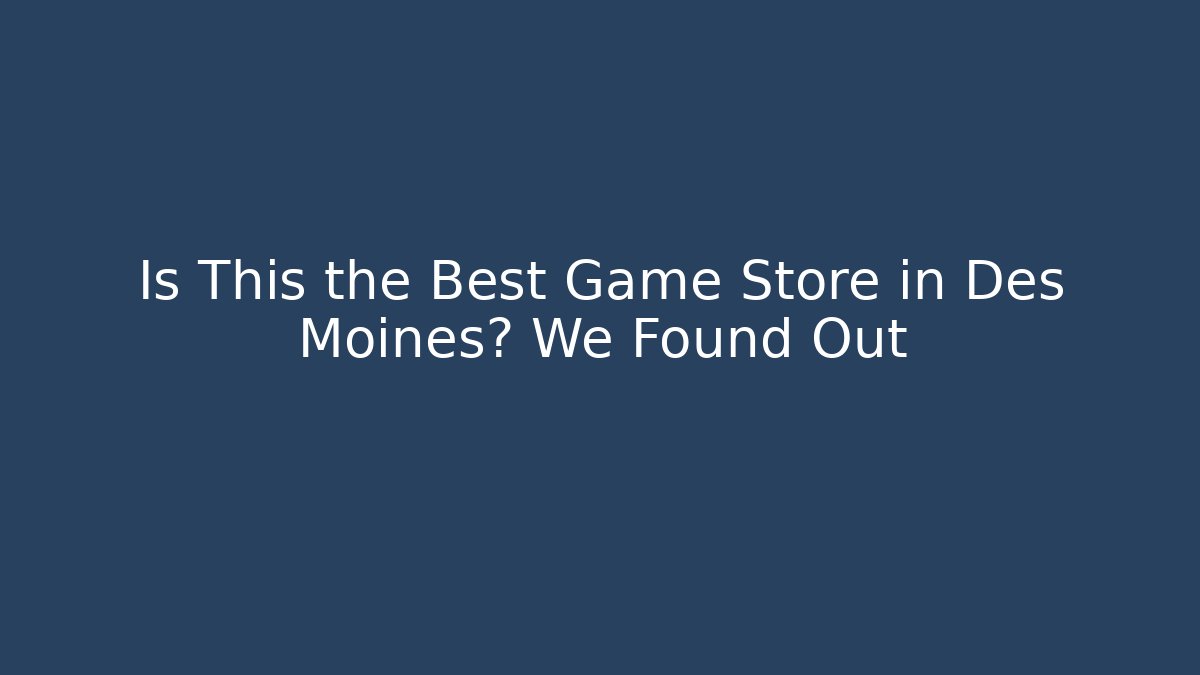 Is This the Best Game Store in Des Moines? We Found Out