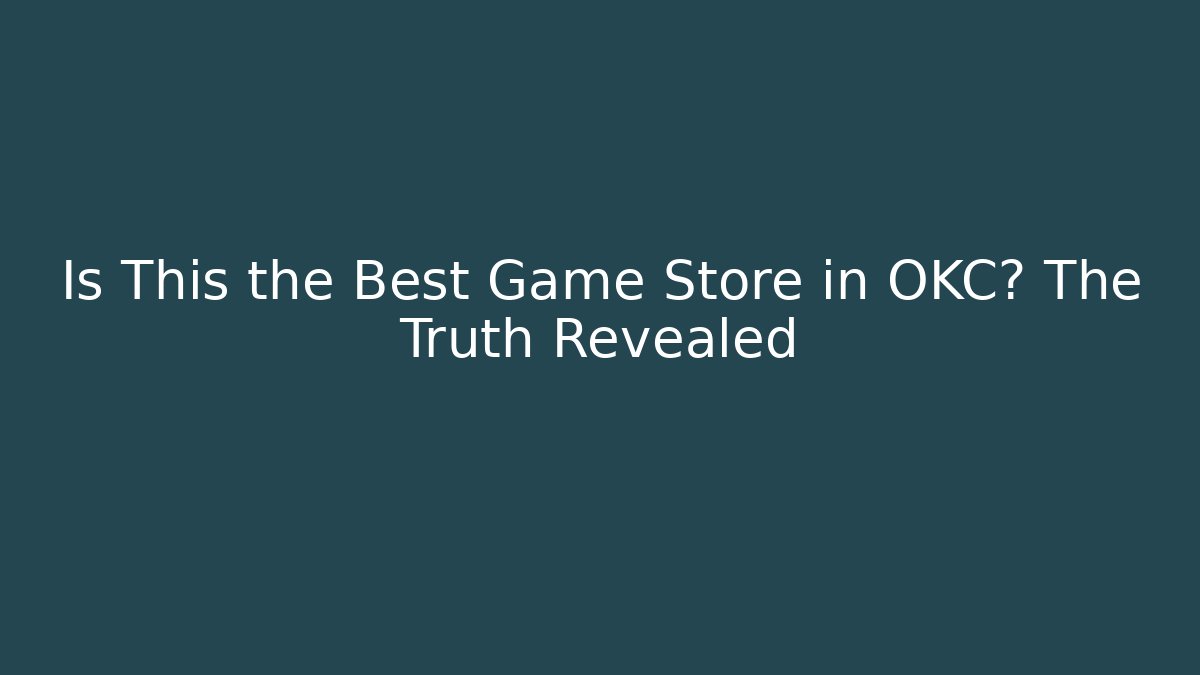 Is This the Best Game Store in OKC? The Truth Revealed