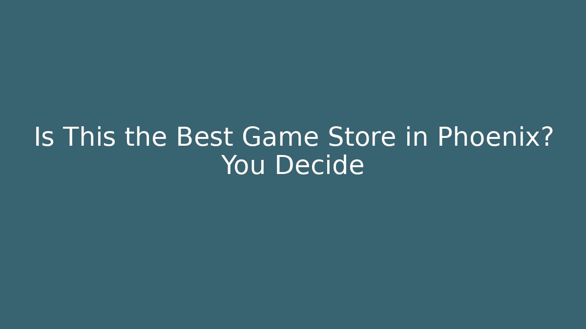 Is This the Best Game Store in Phoenix? You Decide