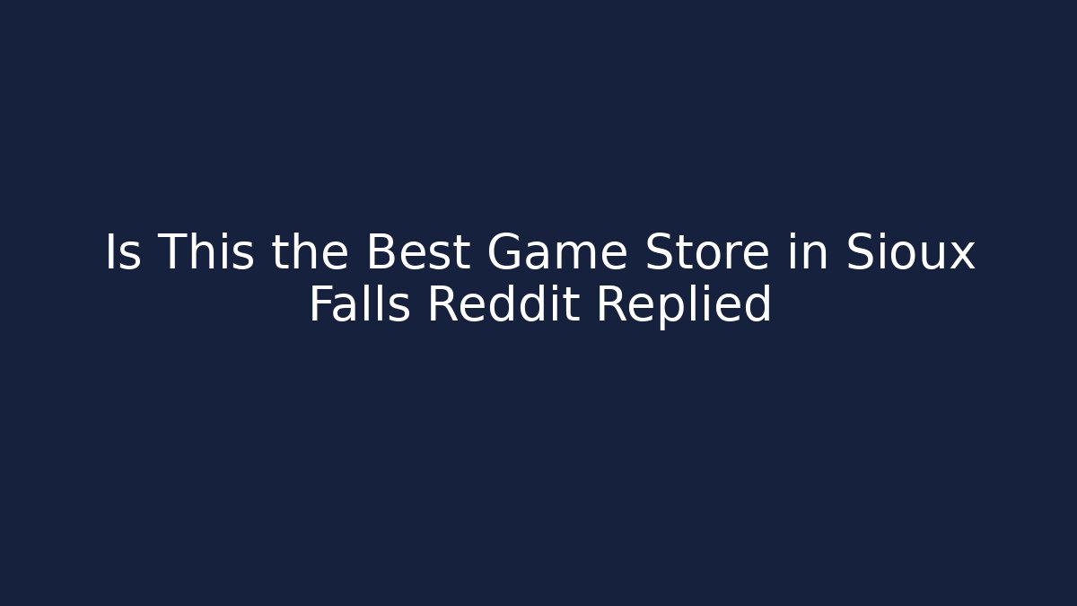 Is This the Best Game Store in Sioux Falls Reddit Replied