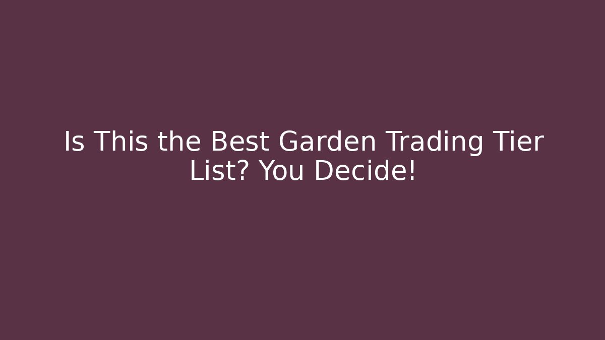 Is This the Best Garden Trading Tier List? You Decide!
