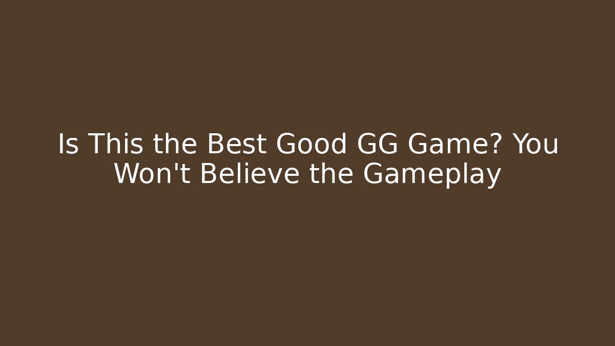 Is This the Best Good GG Game? You Won't Believe the Gameplay