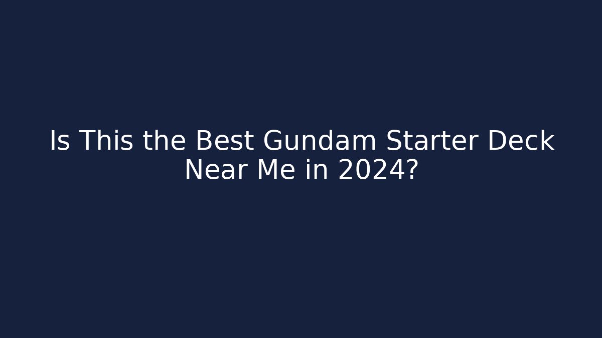 Is This the Best Gundam Starter Deck Near Me in 2024?