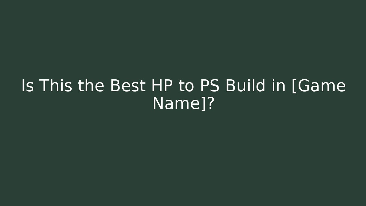 Is This the Best HP to PS Build in [Game Name]?
