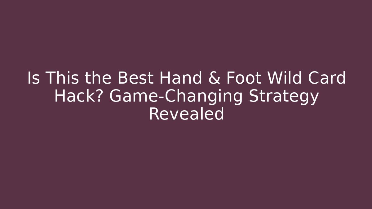 Is This the Best Hand & Foot Wild Card Hack? Game-Changing Strategy Revealed