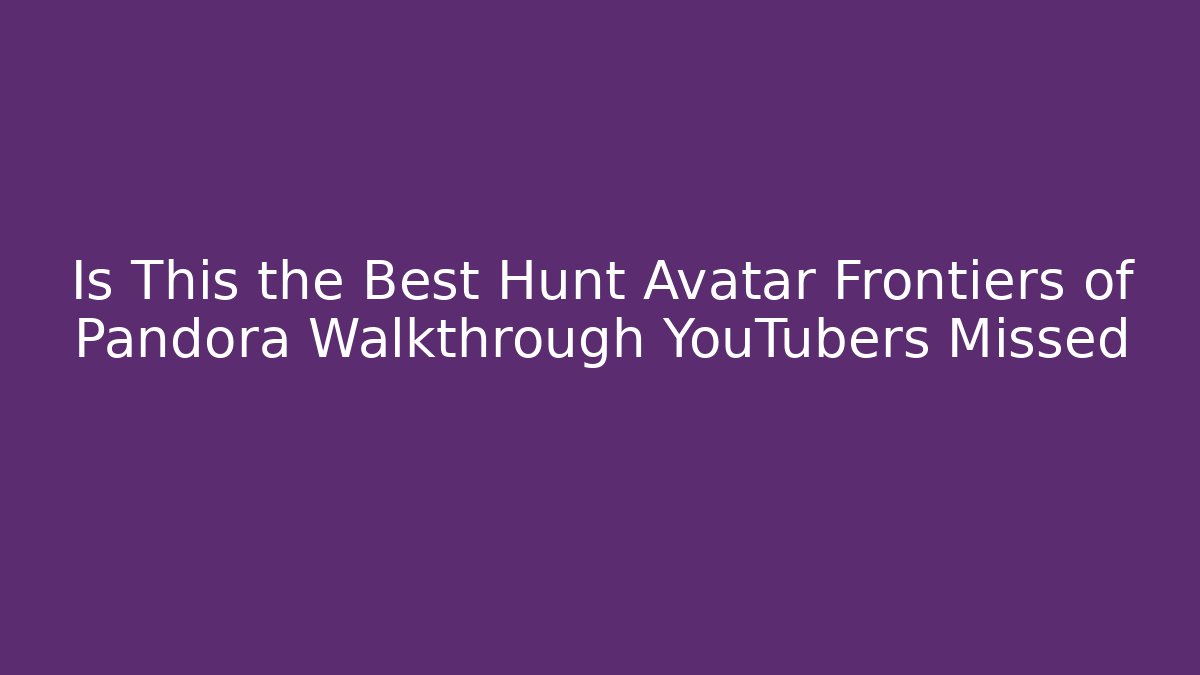Is This the Best Hunt Avatar Frontiers of Pandora Walkthrough YouTubers Missed