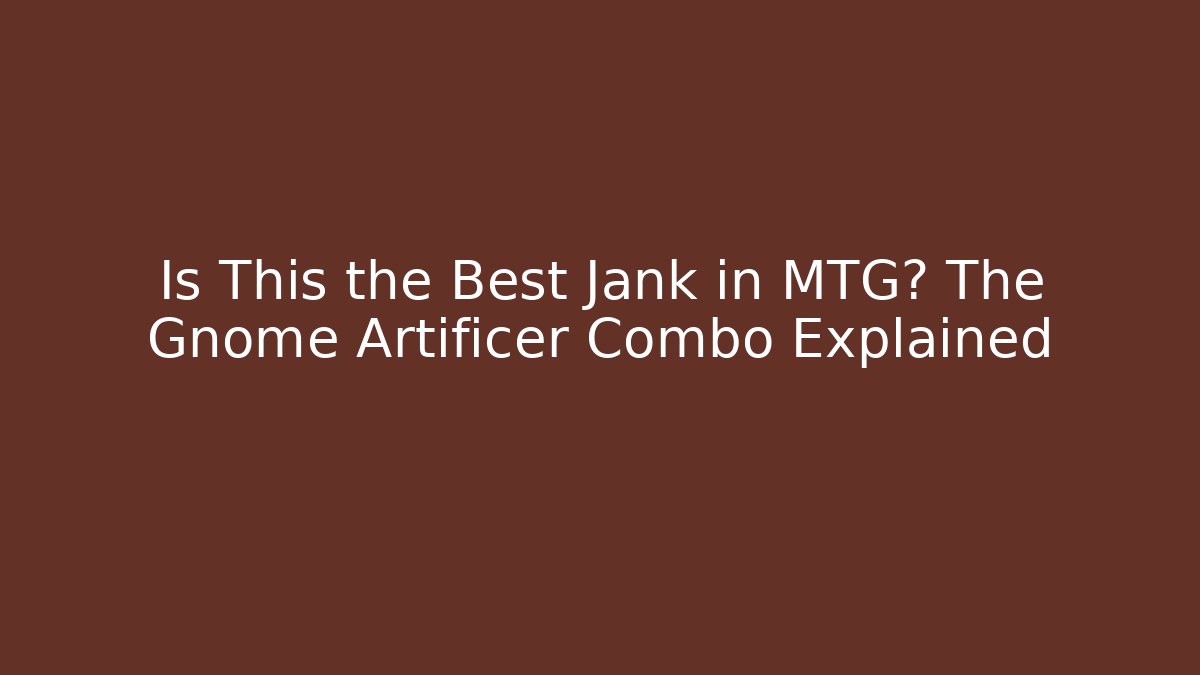 Is This the Best Jank in MTG? The Gnome Artificer Combo Explained