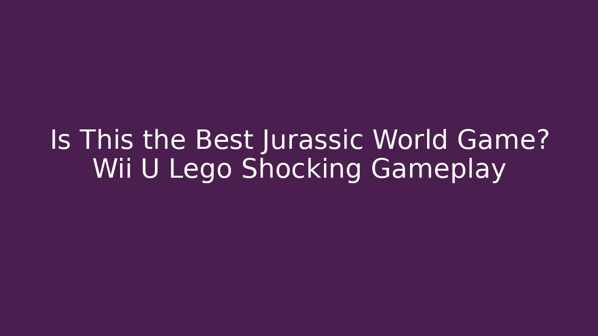 Is This the Best Jurassic World Game? Wii U Lego Shocking Gameplay
