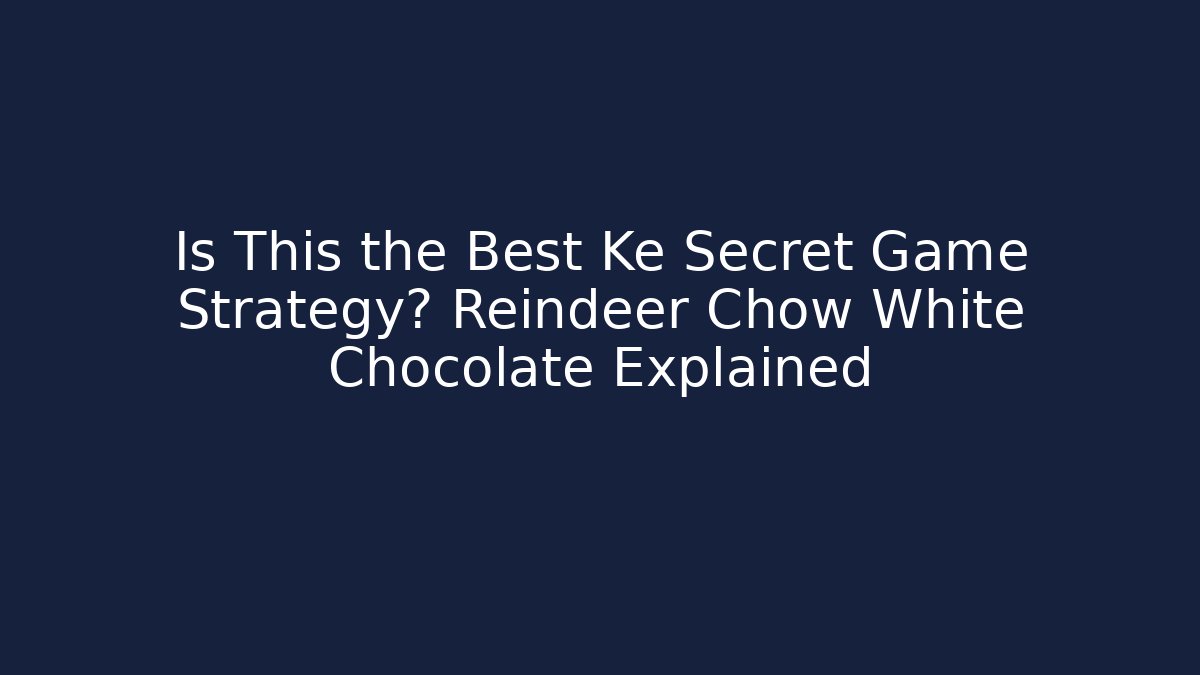 Is This the Best Ke Secret Game Strategy? Reindeer Chow White Chocolate Explained
