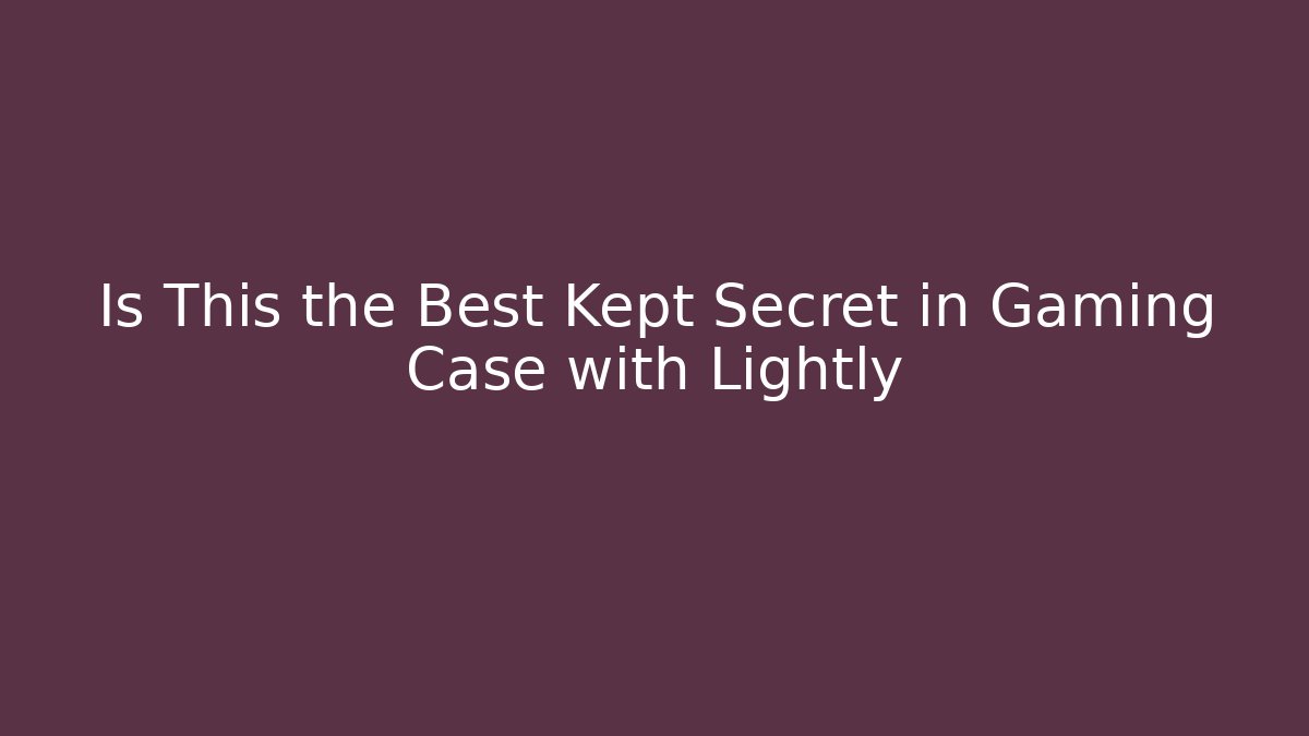 Is This the Best Kept Secret in Gaming Case with Lightly