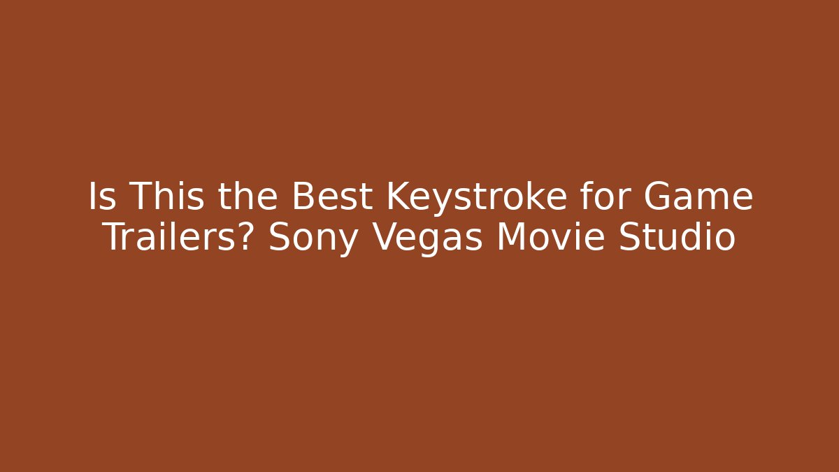 Is This the Best Keystroke for Game Trailers? Sony Vegas Movie Studio