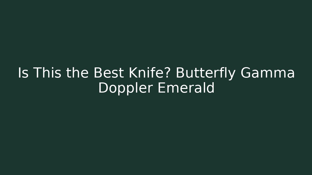 Is This the Best Knife? Butterfly Gamma Doppler Emerald - Critter Realm