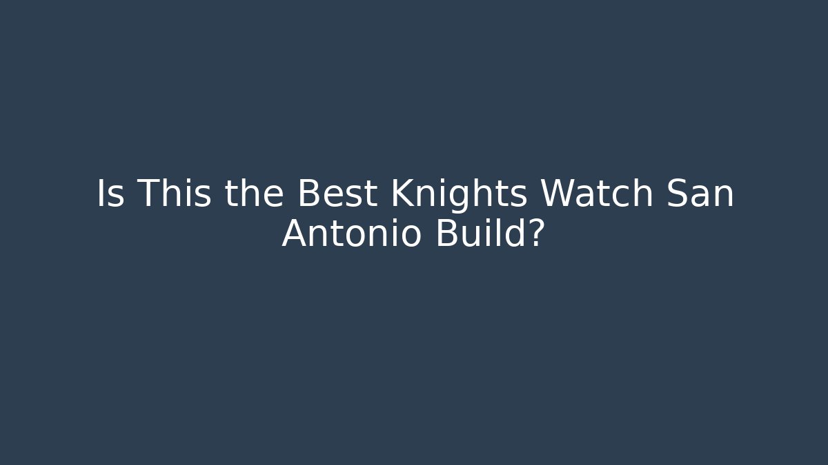 Is This the Best Knights Watch San Antonio Build?
