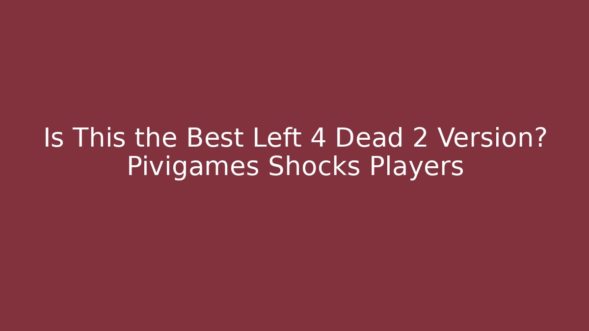 Is This the Best Left 4 Dead 2 Version? Pivigames Shocks Players - Critter Realm