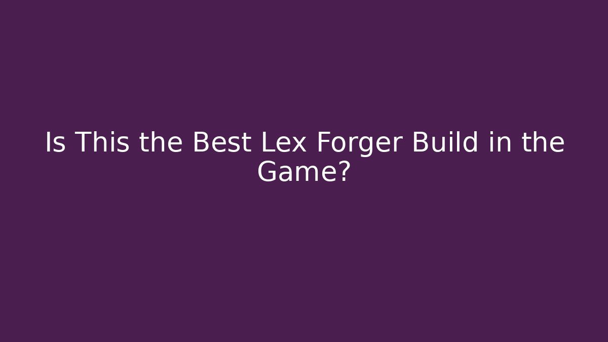Is This the Best Lex Forger Build in the Game?
