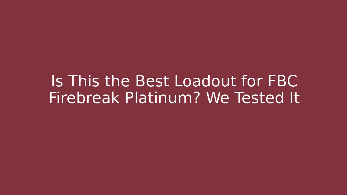 Is This the Best Loadout for FBC Firebreak Platinum? We Tested It