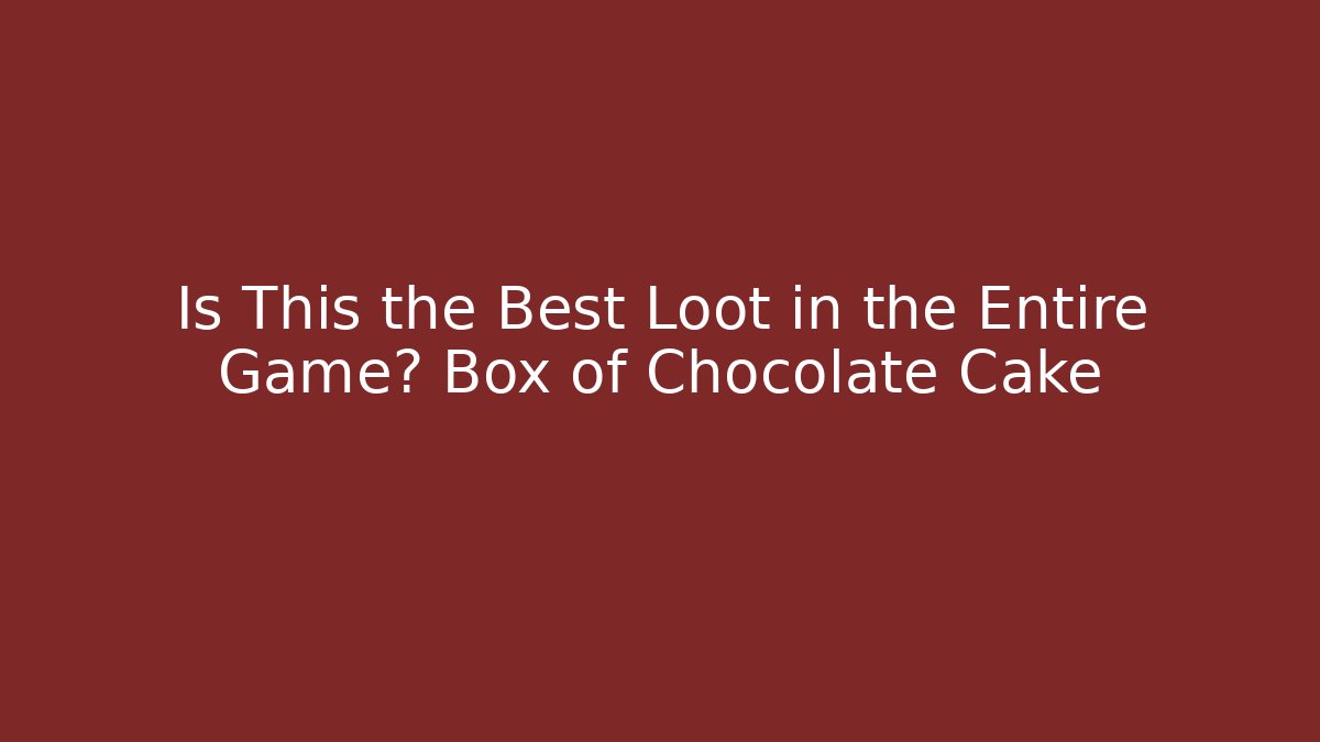 Is This the Best Loot in the Entire Game? Box of Chocolate Cake