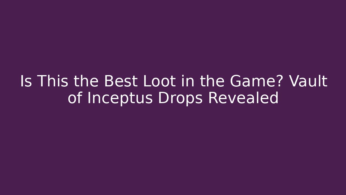 Is This the Best Loot in the Game? Vault of Inceptus Drops Revealed