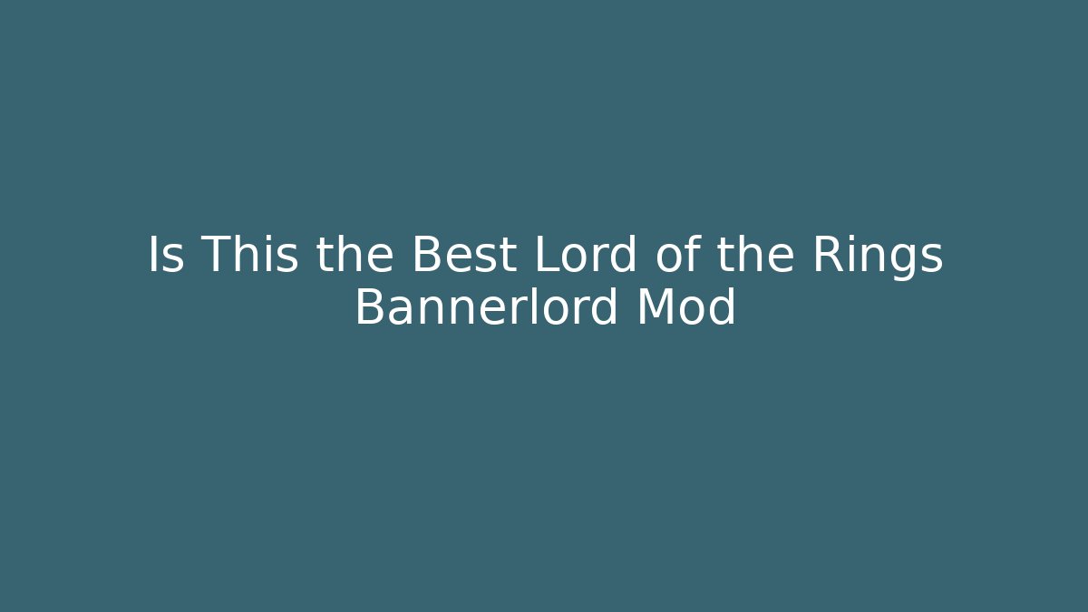 Is This the Best Lord of the Rings Bannerlord Mod