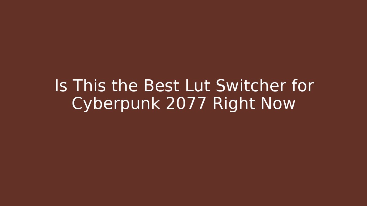 Is This the Best Lut Switcher for Cyberpunk 2077 Right Now - Critter Realm