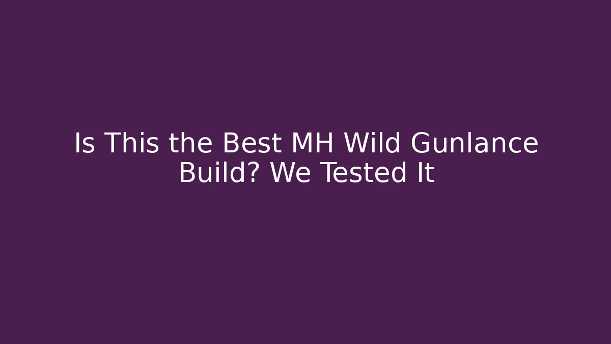 Is This the Best MH Wild Gunlance Build? We Tested It
