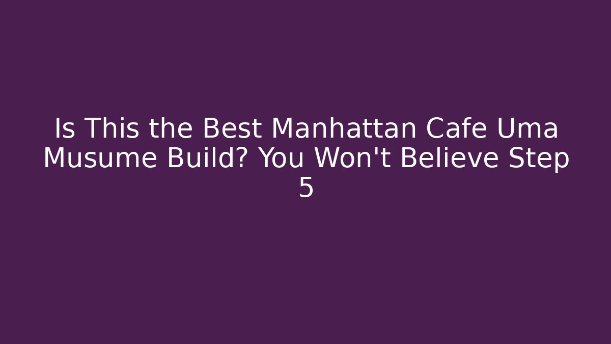 Is This the Best Manhattan Cafe Uma Musume Build? You Won't Believe Step 5