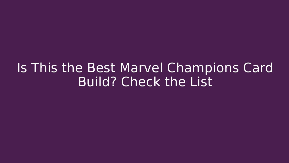 Is This the Best Marvel Champions Card Build? Check the List