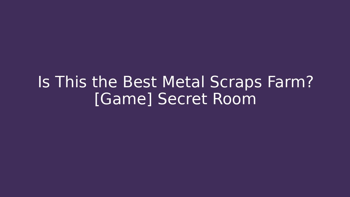 Is This the Best Metal Scraps Farm? [Game] Secret Room