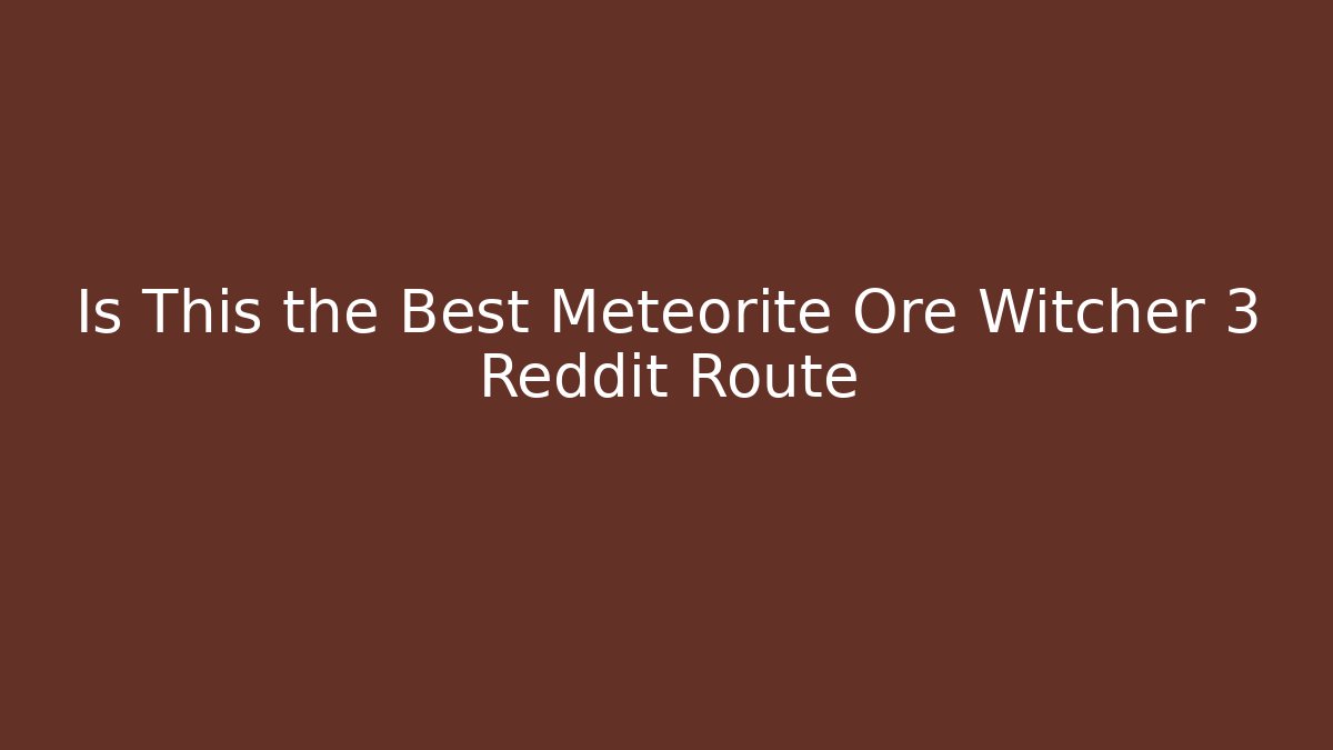 Is This the Best Meteorite Ore Witcher 3 Reddit Route - Critter Realm