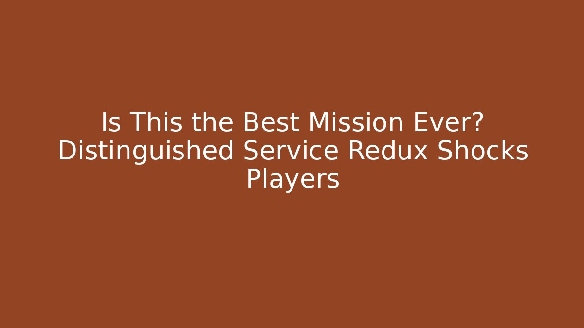 Is This the Best Mission Ever? Distinguished Service Redux Shocks Players