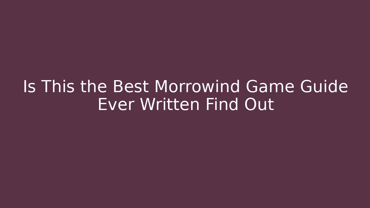 Is This the Best Morrowind Game Guide Ever Written Find Out