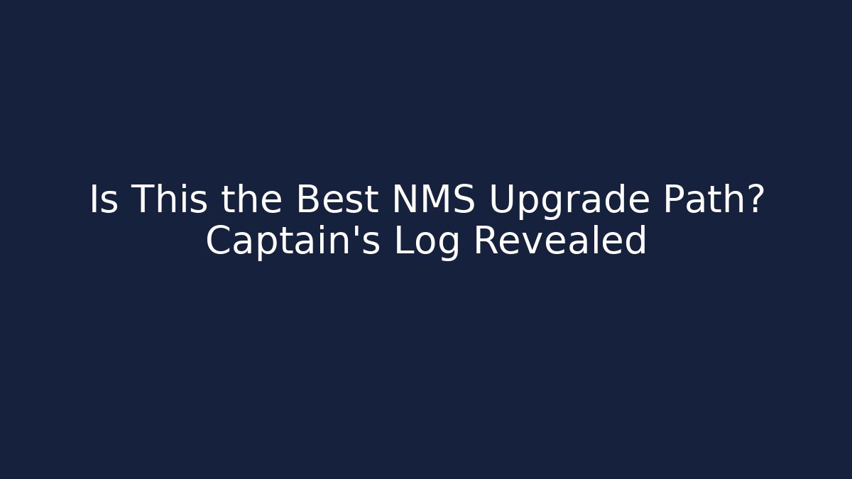 Is This the Best NMS Upgrade Path? Captain’s Log Revealed
