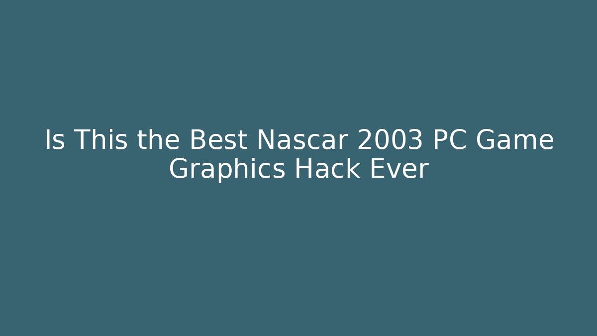 Is This the Best Nascar 2003 PC Game Graphics Hack Ever