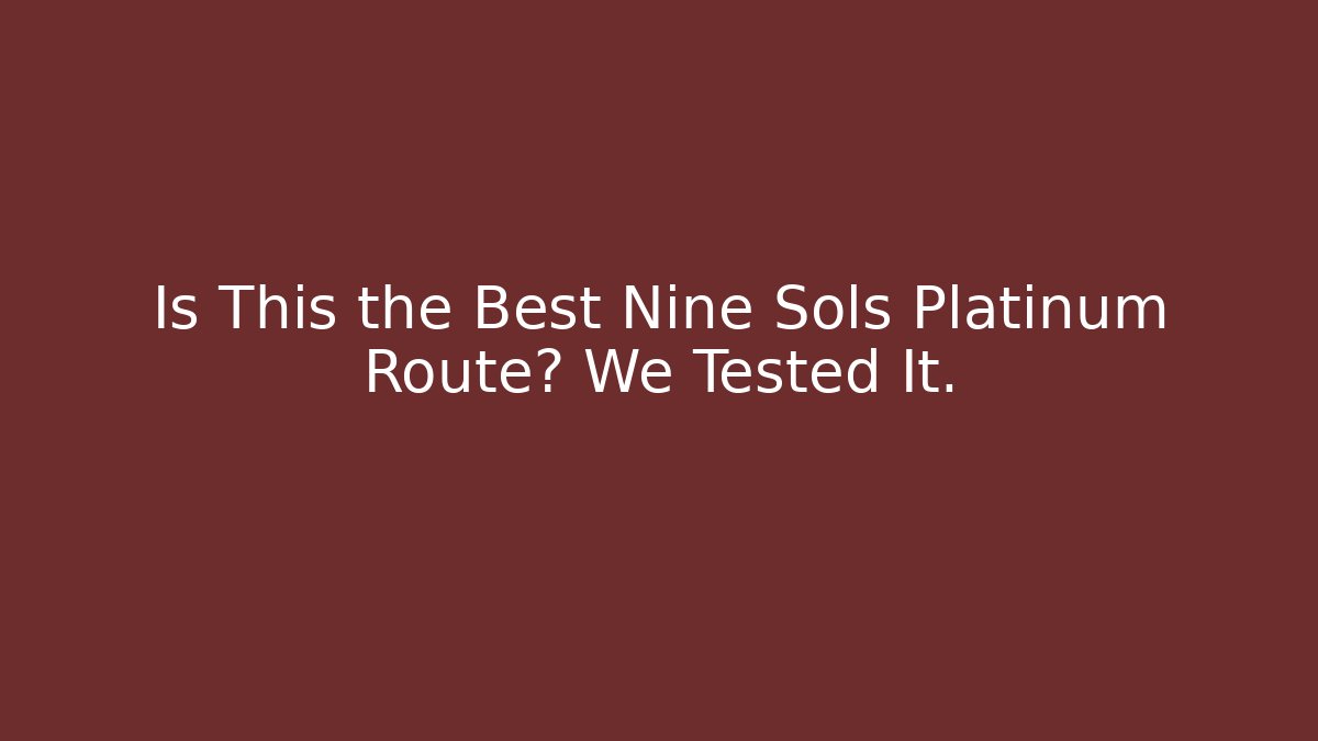 Is This the Best Nine Sols Platinum Route? We Tested It.