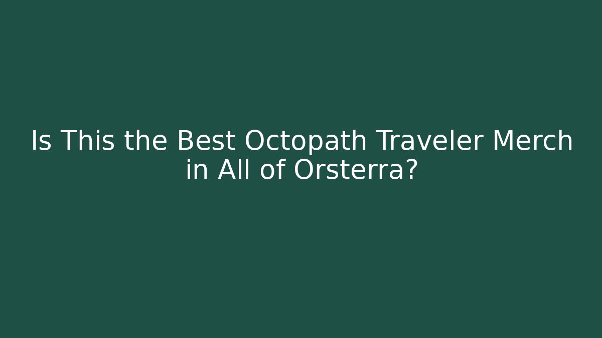 Is This the Best Octopath Traveler Merch in All of Orsterra?