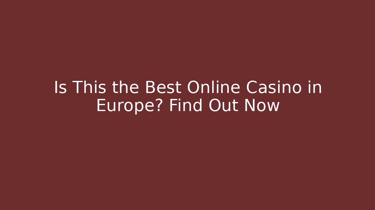 Is This the Best Online Casino in Europe? Find Out Now