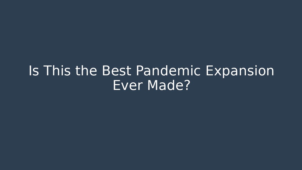 Is This the Best Pandemic Expansion Ever Made?