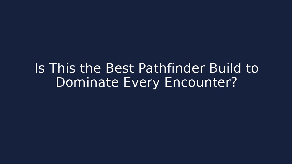 Is This the Best Pathfinder Build to Dominate Every Encounter?