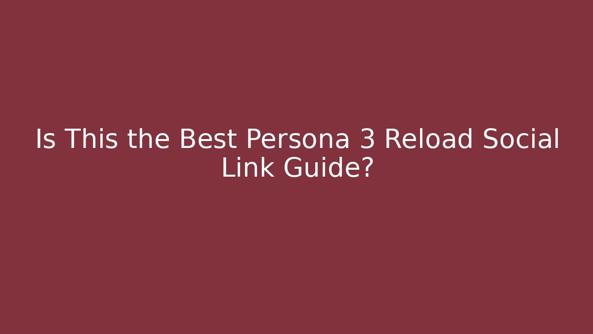 Is This the Best Persona 3 Reload Social Link Guide?