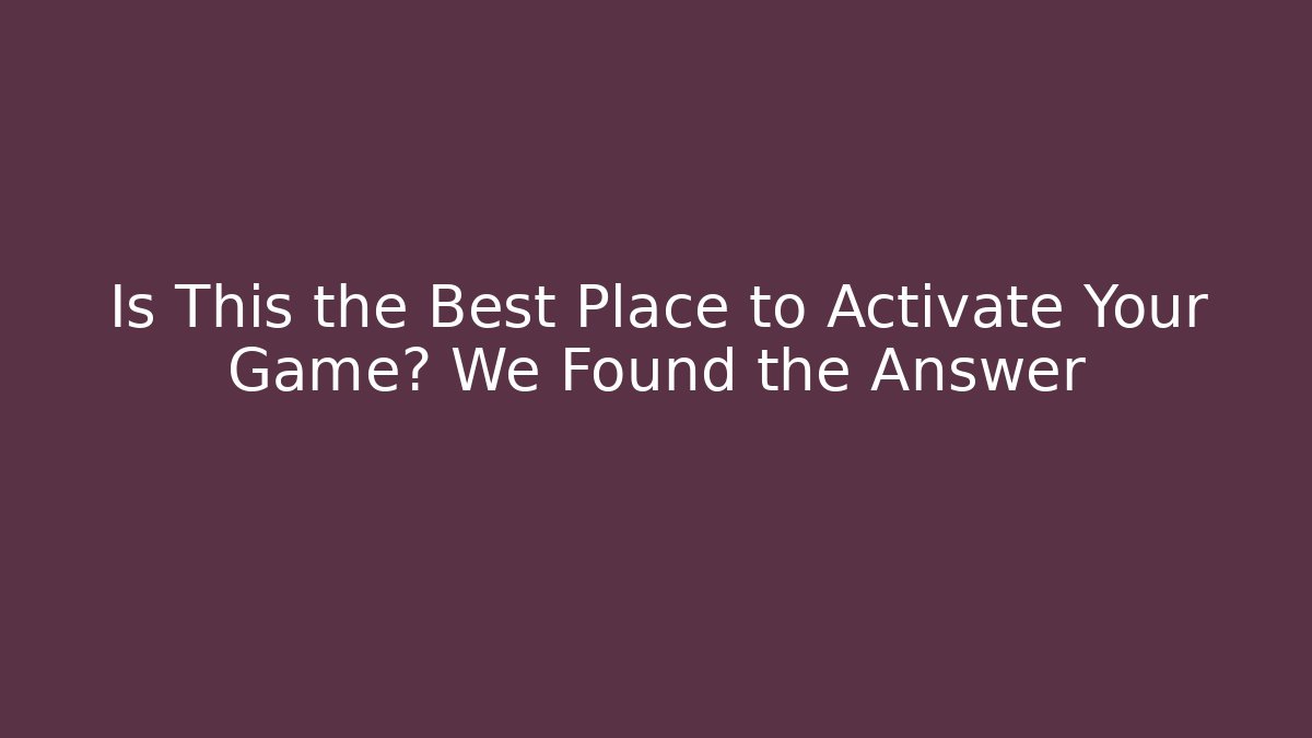 Is This the Best Place to Activate Your Game? We Found the Answer