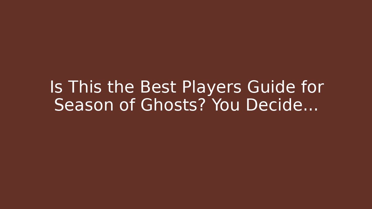 Is This the Best Players Guide for Season of Ghosts? You Decide…