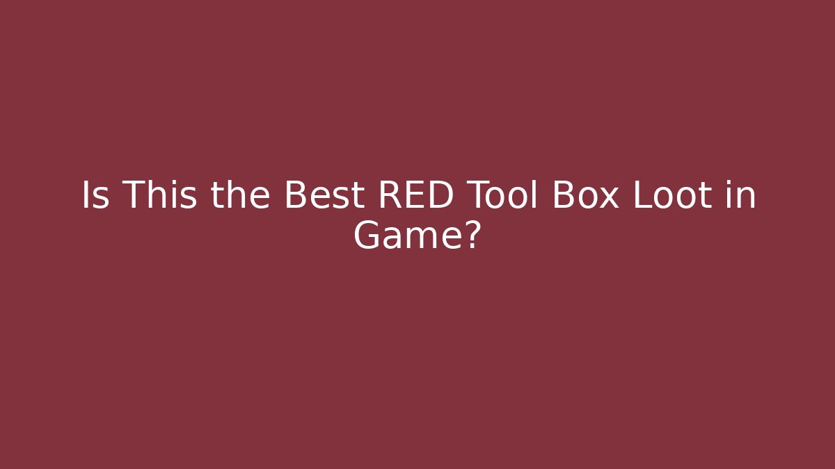 Is This the Best RED Tool Box Loot in Game?