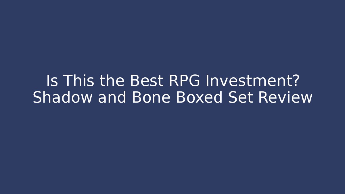 Is This the Best RPG Investment? Shadow and Bone Boxed Set Review