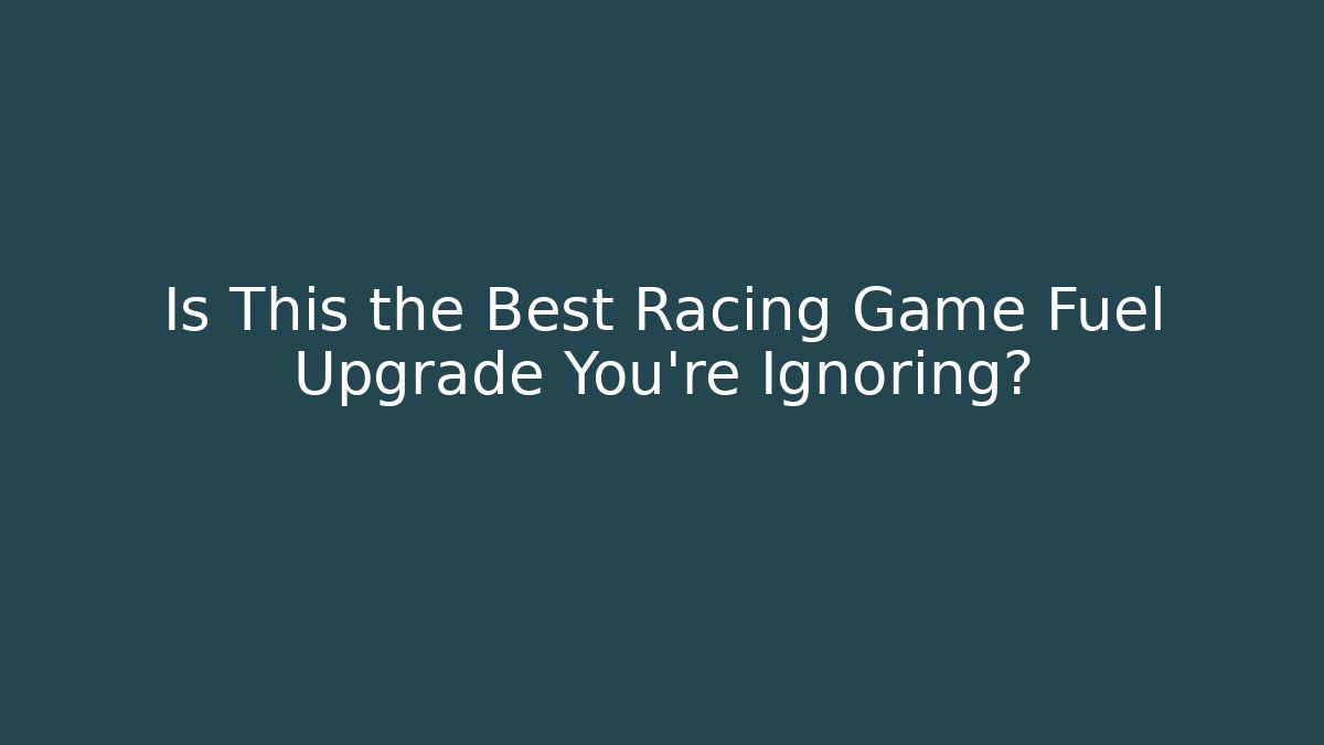 Is This the Best Racing Game Fuel Upgrade You're Ignoring?