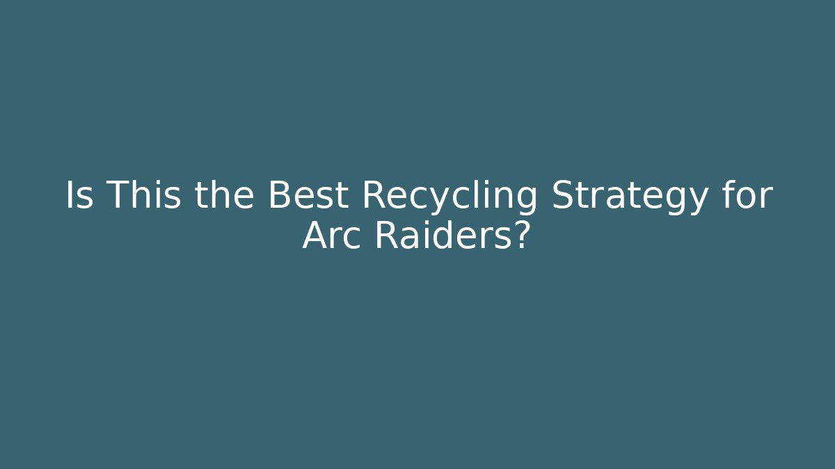 Is This the Best Recycling Strategy for Arc Raiders?